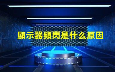 顯示器頻閃是什么原因 手機屏幕頻閃是什么原因